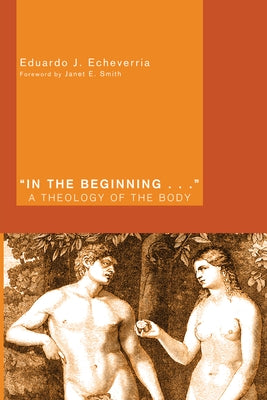 In the Beginning . . .: A Theology of the Body by Echeverria, Eduardo J.