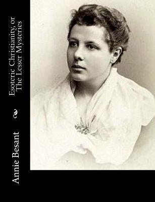 Esoteric Christianity, or The Lesser Mysteries: Or, The Lesser Mysteries by Besant, Annie