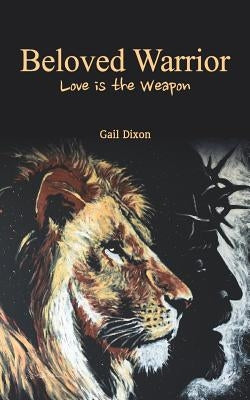 Beloved Warrior: Love is the weapon by Dixon, Gail