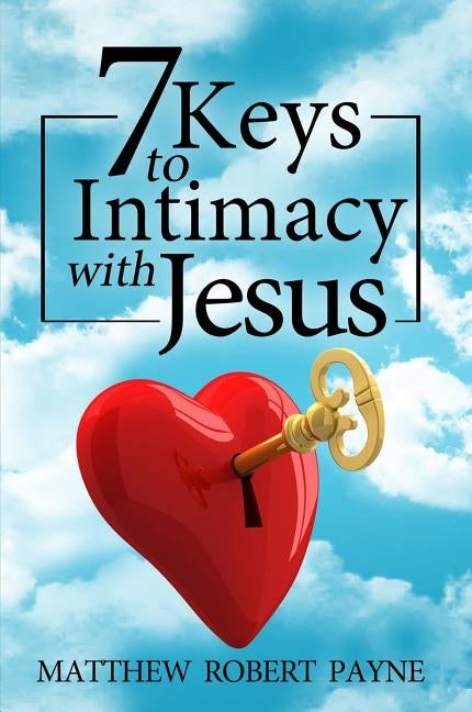 7 Keys to Intimacy with Jesus by Payne, Matthew Robert