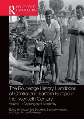 The Routledge History Handbook of Central and Eastern Europe in the Twentieth Century: Volume 1: Challenges of Modernity by Borodziej, Wlodzimierz