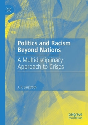 Politics and Racism Beyond Nations: A Multidisciplinary Approach to Crises by Linstroth, J. P.