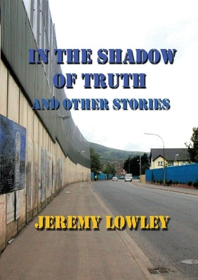 In the Shadow of Truth and Other Stories by Lowley, Jeremy