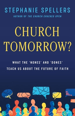 Church Tomorrow?: What the 'Nones' and 'Dones' Teach Us about the Future of Faith by Spellers, Stephanie