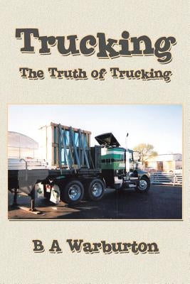 Trucking: The Truth of Trucking by Warburton, B. A.