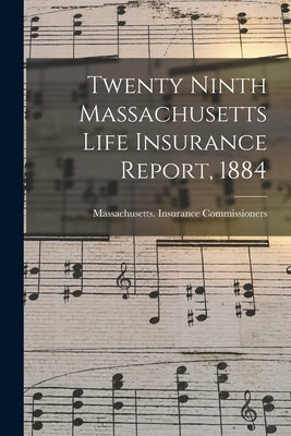 Twenty Ninth Massachusetts Life Insurance Report, 1884 by Massachusetts Insurance Commissioners