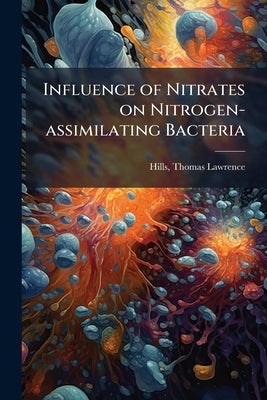 Influence of Nitrates on Nitrogen-assimilating Bacteria by Hills, Thomas Lawrence 1890- [From Old