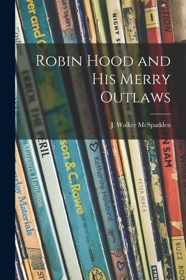 Robin Hood and His Merry Outlaws by McSpadden, J. Walker (Joseph Walker)