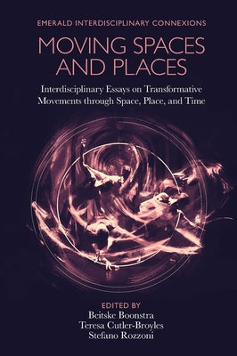 Moving Spaces and Places: Interdisciplinary Essays on Transformative Movements Through Space, Place, and Time by Boonstra, Beitske