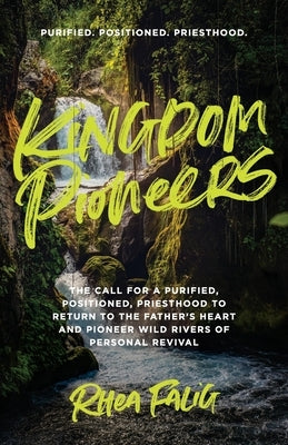 Kingdom Pioneers: The Call for a Purified, Positioned, Priesthood to Return to the Fathers Heart and Pioneer Wild Rivers of Personal Rev by Falig, Rhea