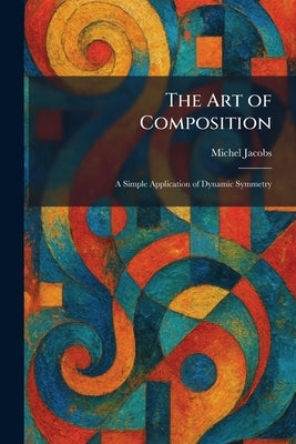 The Art of Composition: A Simple Application of Dynamic Symmetry by Jacobs, Michel