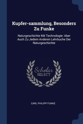 Kupfer-sammlung, Besonders Zu Funke: Naturgeschichte Mit Technologie: Aber Auch Zu Jedem Anderen Lehrbuche Der Naturgeschichte by Funke, Carl Philipp