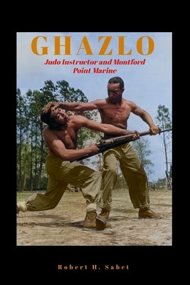 Ghazlo: Judo Instructor and Montford Point Marine by Sabet, Robert H.
