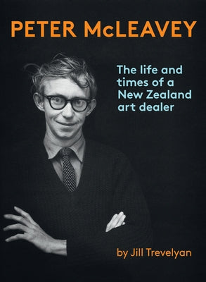 Peter McLeavey: The Life and Times of a New Zealand Art Dealer by Trevelyan, Jill