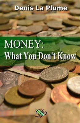 Money: What You Don't Know: ... and That You Absolutely Should by La Plume, Denis