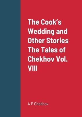The Cook's Wedding and Other Stories The Tales of Chekhov Vol. VIII by Chekhov, A. P.