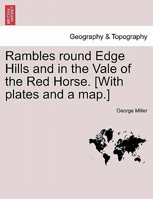 Rambles Round Edge Hills and in the Vale of the Red Horse. [With Plates and a Map.] by Miller, George