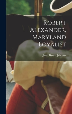 Robert Alexander, Maryland Loyalist by Johnson, Janet Bassett