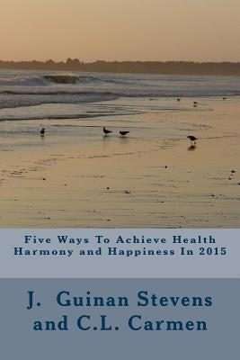 Five Ways To Achieve Health harmony and Happiness In 2015: Activate the Law of Attraction by Carmen, C. L.