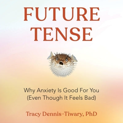 Future Tense: Why Anxiety Is Good for You (Even Though It Feels Bad) by Dennis-Tiwary, Tracy