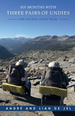 Six Months With Three Pairs Of Undies: The Pacific Crest Trail by Jel, Andre And Lian de