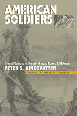 American Soldiers: Ground Combat in the World Wars, Korea, and Vietnam by Kindsvatter, Peter S.