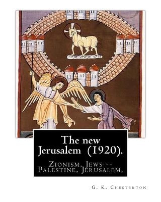 The new Jerusalem (1920). By: G. K. Chesterton: Zionism, Jews -- Palestine, Jerusalem, Palestine by Chesterton, G. K.