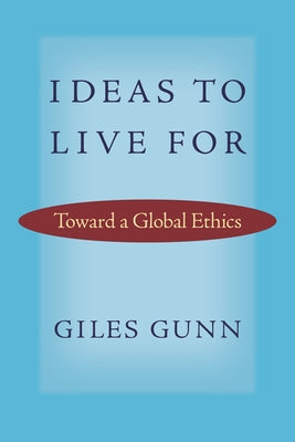Ideas to Live for: Toward a Global Ethics by Gunn, Giles