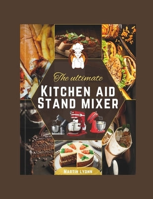 The Ultimate Kitchenaid Stand Mixer by Lyonn, Martin