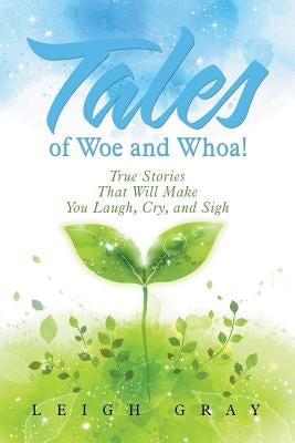 Tales of Woe and Whoa!: True Stories That Will Make You Laugh, Cry, and Sigh by Gray, Leigh