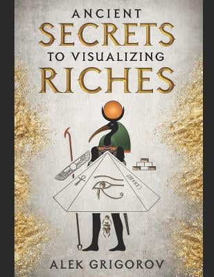 Ancient Secrets to Visualizing Riches by Grigorov, Alek