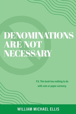 Denominations Are Not Necessary: P.S. This book has nothing to do with coin or paper currency. by Ellis, William Michael
