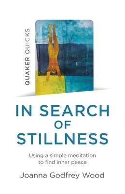 Quaker Quicks - In Search of Stillness: Using a Simple Meditation to Find Inner Peace by Wood, Joanna Godfrey