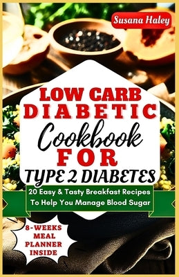 Low Carb Diabetic Cookbook For Type 2 Diabetes: 20 Easy & Tasty Breakfast Recipes To Help You Manage Blood Sugar by Haley, Susana
