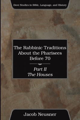 The Rabbinic Traditions About the Pharisees Before 70, Part II by Neusner, Jacob