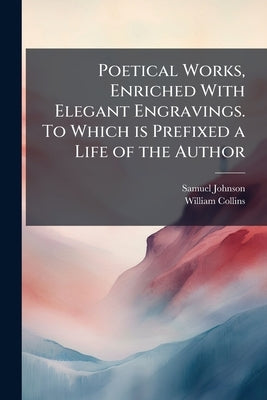 Poetical Works, Enriched With Elegant Engravings. To Which is Prefixed a Life of the Author by Johnson, Samuel