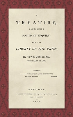 A Treatise Concerning Political Enquiry, and the Liberty of the Press [1800] by Wortman, Tunis