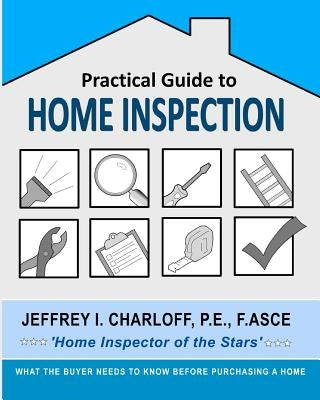 Practical Guide to Home Inspection: What you need to know before you buy a home by Charloff, P. E. Jeffrey I.