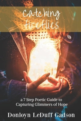 Catching Fireflies: a 7 Step Poetic Guide to Capturing Glimmers of Hope by Leduff Gadson, Donloyn