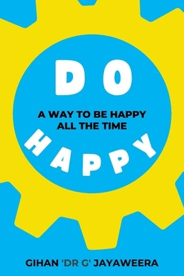 Do Happy: A way to be happy all the time by Jayaweera, Gihan