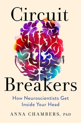 Circuit Breakers: How Neuroscientists Get Inside Your Head by Chambers, Anna