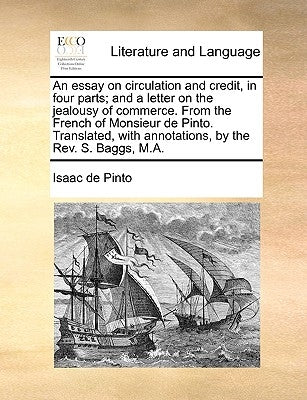 An Essay on Circulation and Credit, in Four Parts; And a Letter on the Jealousy of Commerce. from the French of Monsieur de Pinto. Translated, with An by Pinto, Isaac De