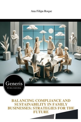 Balancing Compliance and Sustainability in Family Businesses: Strategies for the Future by Roque, Ana Filipa