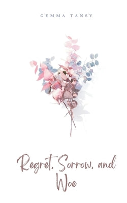 Regret, Sorrow, and Woe by Tansy, Gemma