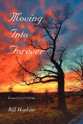 Moving Into Forever: Poems from a Lifetime by Hopkins, Bill