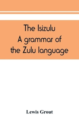 The Isizulu. A grammar of the Zulu language by Grout, Lewis