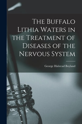 The Buffalo Lithia Waters in the Treatment of Diseases of the Nervous System by Boyland, George Halstead 1845-1919