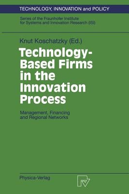 Technology-Based Firms in the Innovation Process: Management, Financing and Regional Networks by Koschatzky, Knut