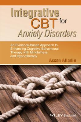 Integrative CBT for Anxiety Disorders: An Evidence-Based Approach to Enhancing Cognitive Behavioural Therapy with Mindfulness and Hypnotherapy by Alladin, Assen
