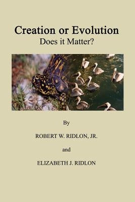Creation or Evolution: Does It Matter? by Ridlon, Robert W., Jr.